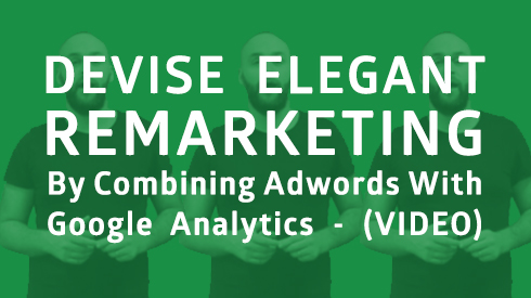 Devise Elegant Remarketing by Combining AdWords with Google Analytics (Video)