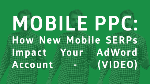 Mobile PPC: How New Mobile SERPs Impact Your AdWords Account (Video)